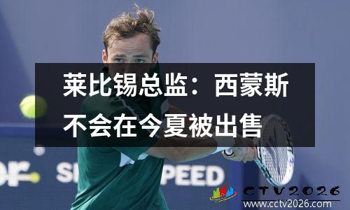 莱比锡总监：西蒙斯不会在今夏被出售