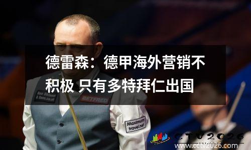 德雷森：德甲海外营销不积极 只有多特拜仁出国