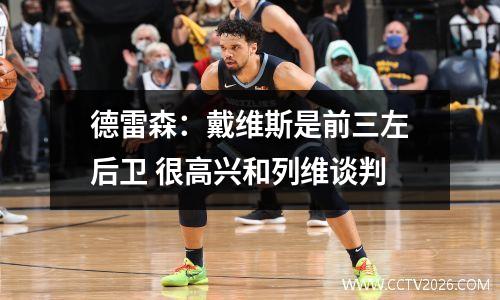 德雷森：戴维斯是前三左后卫 很高兴和列维谈判