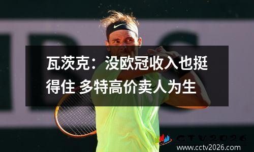 瓦茨克：没欧冠收入也挺得住 多特高价卖人为生