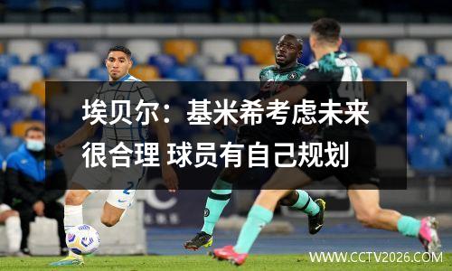 埃贝尔：基米希考虑未来很合理 球员有自己规划