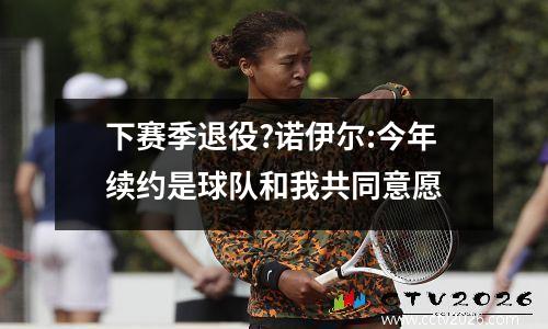 下赛季退役?诺伊尔:今年续约是球队和我共同意愿