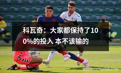 科瓦奇：大家都保持了100%的投入 本不该输的