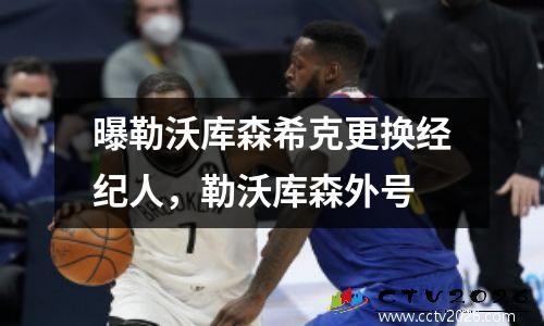 曝勒沃库森希克更换经纪人，勒沃库森外号