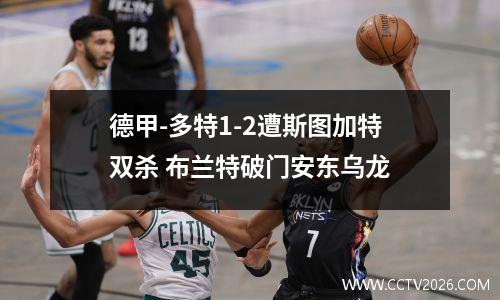 德甲-多特1-2遭斯图加特双杀 布兰特破门安东乌龙