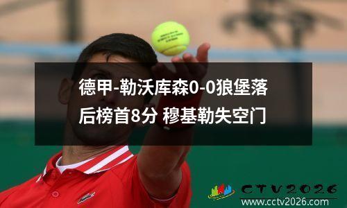 德甲-勒沃库森0-0狼堡落后榜首8分 穆基勒失空门