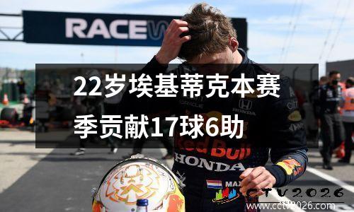 22岁埃基蒂克本赛季贡献17球6助