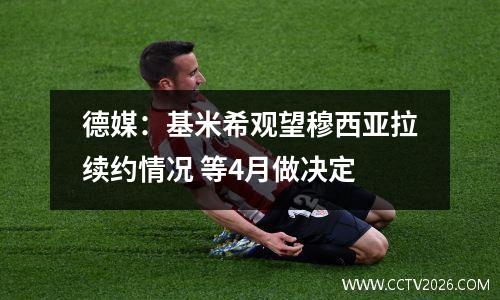 德媒：基米希观望穆西亚拉续约情况 等4月做决定