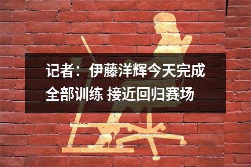 记者：伊藤洋辉今天完成全部训练 接近回归赛场