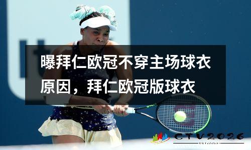 曝拜仁欧冠不穿主场球衣原因，拜仁欧冠版球衣