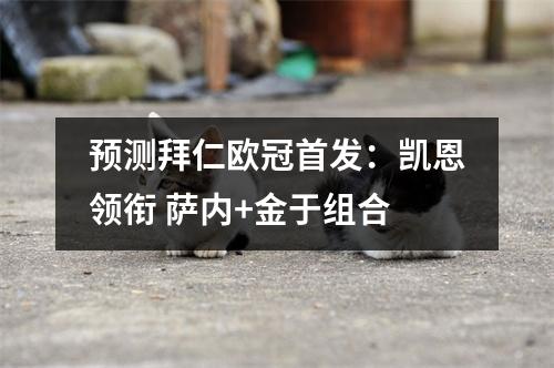 预测拜仁欧冠首发：凯恩领衔 萨内+金于组合