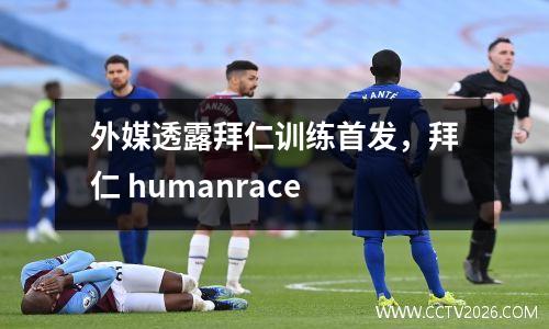 外媒透露拜仁训练首发，拜仁 humanrace