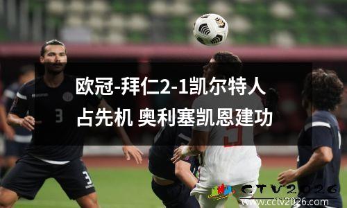 欧冠-拜仁2-1凯尔特人占先机 奥利塞凯恩建功