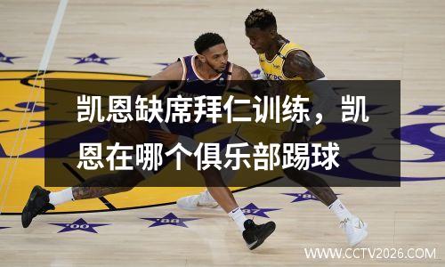 凯恩缺席拜仁训练，凯恩在哪个俱乐部踢球