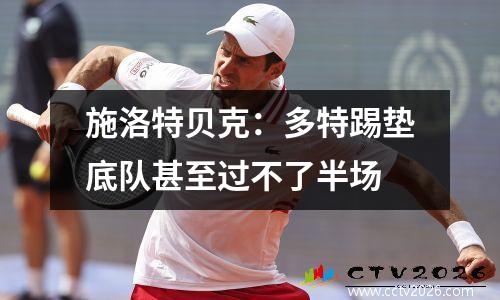 施洛特贝克：多特踢垫底队甚至过不了半场