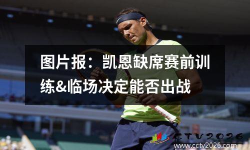 图片报：凯恩缺席赛前训练&临场决定能否出战