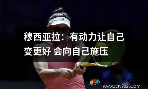 穆西亚拉：有动力让自己变更好 会向自己施压