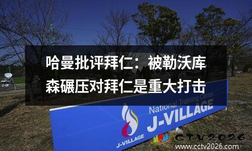 哈曼批评拜仁：被勒沃库森碾压对拜仁是重大打击