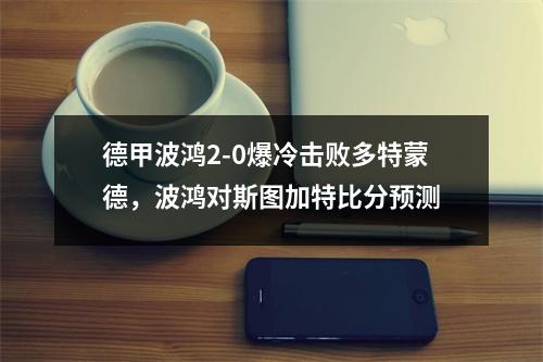 德甲波鸿2-0爆冷击败多特蒙德，波鸿对斯图加特比分预测