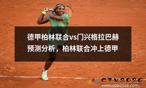 德甲柏林联合vs门兴格拉巴赫预测分析，柏林联合冲上德甲