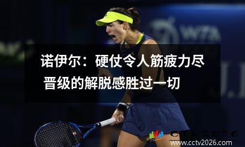 诺伊尔：硬仗令人筋疲力尽 晋级的解脱感胜过一切