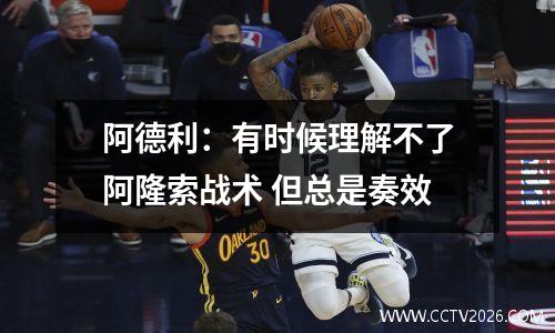 阿德利：有时候理解不了阿隆索战术 但总是奏效