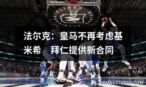 法尔克：皇马不再考虑基米希　拜仁提供新合同