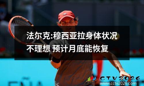 法尔克:穆西亚拉身体状况不理想 预计月底能恢复