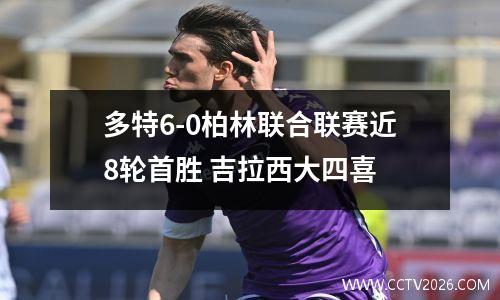 多特6-0柏林联合联赛近8轮首胜 吉拉西大四喜