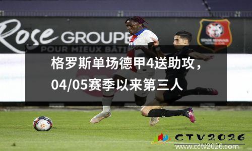 格罗斯单场德甲4送助攻，04/05赛季以来第三人