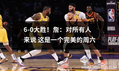 6-0大胜！詹：对所有人来说 这是一个完美的周六