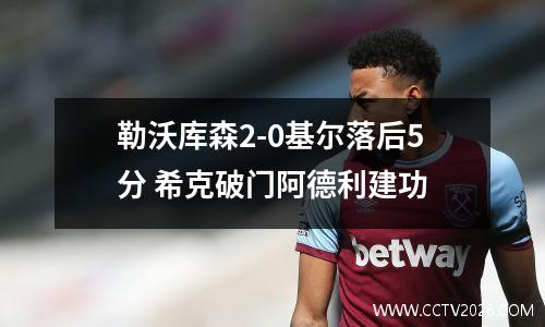勒沃库森2-0基尔落后5分 希克破门阿德利建功