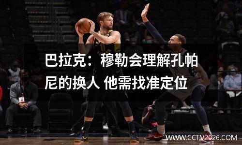 巴拉克：穆勒会理解孔帕尼的换人 他需找准定位