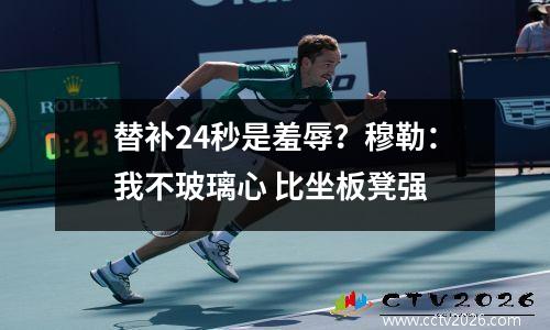 替补24秒是羞辱？穆勒：我不玻璃心 比坐板凳强