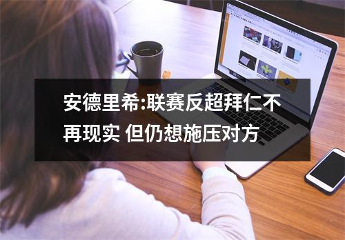 安德里希:联赛反超拜仁不再现实 但仍想施压对方