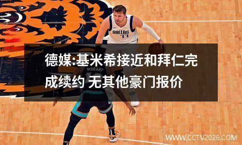 德媒:基米希接近和拜仁完成续约 无其他豪门报价