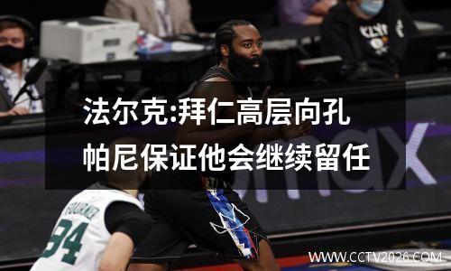 法尔克:拜仁高层向孔帕尼保证他会继续留任
