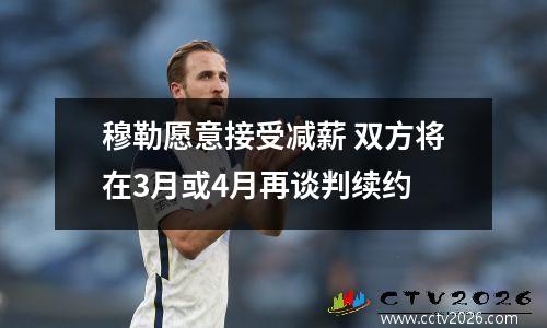 穆勒愿意接受减薪 双方将在3月或4月再谈判续约