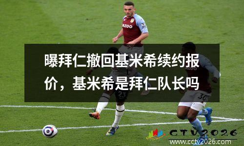 曝拜仁撤回基米希续约报价，基米希是拜仁队长吗