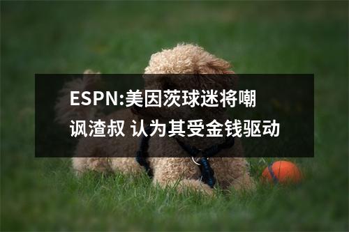 ESPN:美因茨球迷将嘲讽渣叔 认为其受金钱驱动