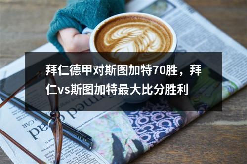 拜仁德甲对斯图加特70胜，拜仁vs斯图加特最大比分胜利