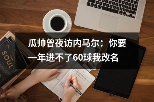 瓜帅曾夜访内马尔：你要一年进不了60球我改名