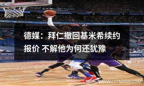 德媒：拜仁撤回基米希续约报价 不解他为何还犹豫
