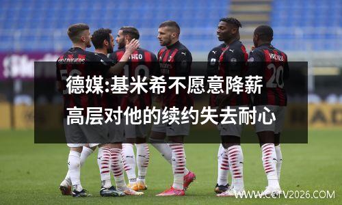 德媒:基米希不愿意降薪 高层对他的续约失去耐心
