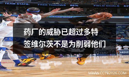 药厂的威胁已超过多特 签维尔茨不是为削弱他们