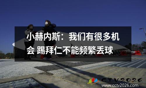 小赫内斯：我们有很多机会 踢拜仁不能频繁丢球