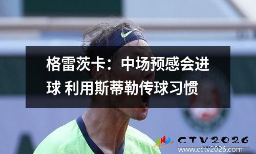 格雷茨卡：中场预感会进球 利用斯蒂勒传球习惯