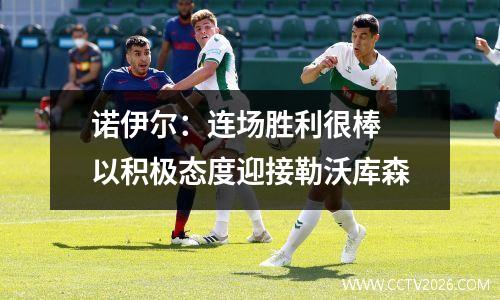 诺伊尔：连场胜利很棒 以积极态度迎接勒沃库森