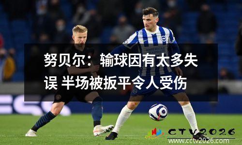 努贝尔：输球因有太多失误 半场被扳平令人受伤