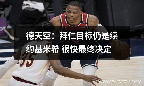 德天空：拜仁目标仍是续约基米希 很快最终决定